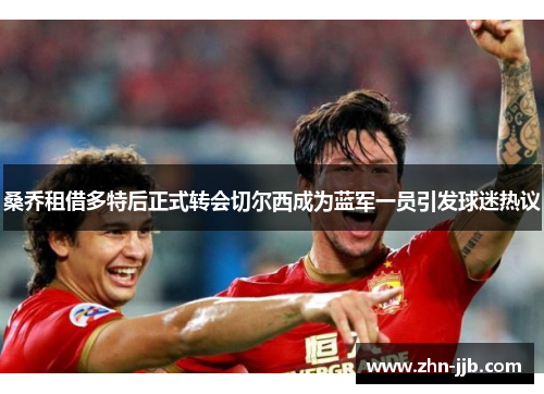 桑乔租借多特后正式转会切尔西成为蓝军一员引发球迷热议 桑乔租借多特后正式转会切尔西成为蓝军一员引发球迷热议