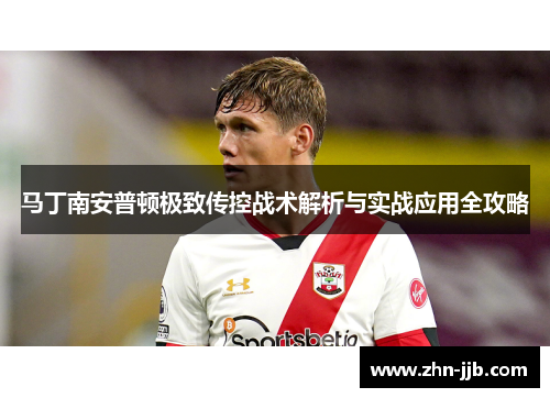 马丁南安普顿极致传控战术解析与实战应用全攻略 马丁南安普顿极致传控战术解析与实战应用全攻略