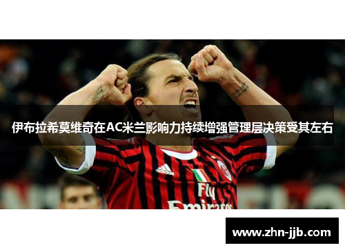 伊布拉希莫维奇在AC米兰影响力持续增强管理层决策受其左右 伊布拉希莫维奇在AC米兰影响力持续增强管理层决策受其左右