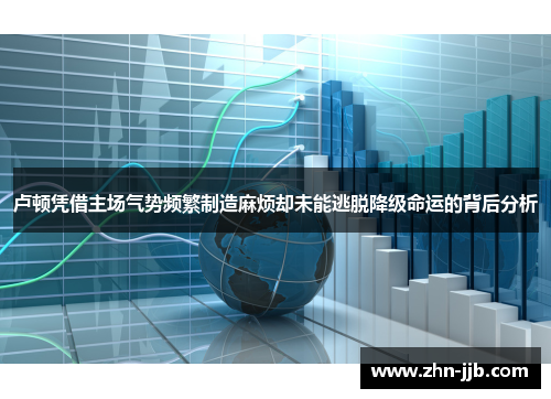卢顿凭借主场气势频繁制造麻烦却未能逃脱降级命运的背后分析 卢顿凭借主场气势频繁制造麻烦却未能逃脱降级命运的背后分析