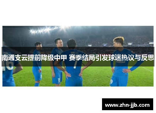 南通支云提前降级中甲 赛季结局引发球迷热议与反思 南通支云提前降级中甲 赛季结局引发球迷热议与反思