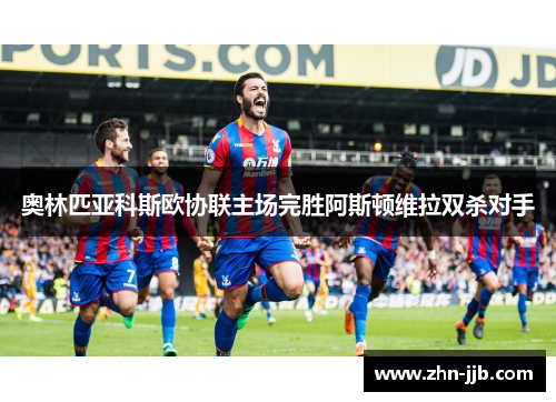 奥林匹亚科斯欧协联主场完胜阿斯顿维拉双杀对手 奥林匹亚科斯欧协联主场完胜阿斯顿维拉双杀对手