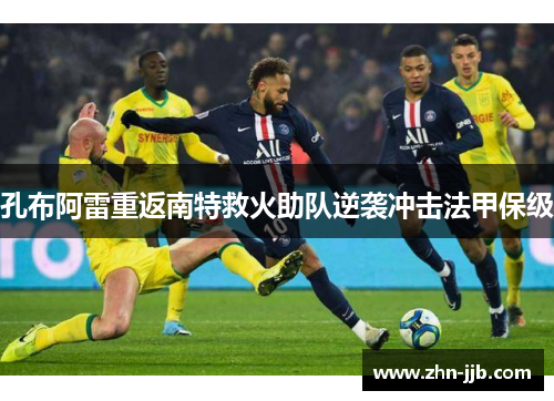 孔布阿雷重返南特救火助队逆袭冲击法甲保级 孔布阿雷重返南特救火助队逆袭冲击法甲保级