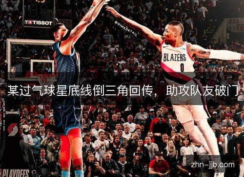 某过气球星底线倒三角回传，助攻队友破门