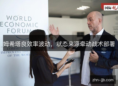 姆希塔良效率波动，状态来源牵动战术部署